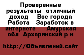 Проверенные результаты, отличный доход. - Все города Работа » Заработок в интернете   . Амурская обл.,Архаринский р-н